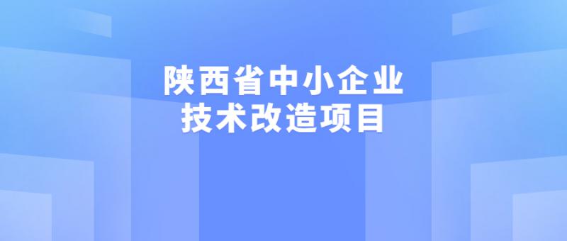 2022年陕西省中小企业发展专项资金（含县域高质量发展专项）中小企业技术改造专项拟推荐项目的公示